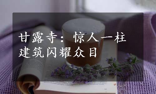 甘露寺：惊人一柱建筑闪耀众目