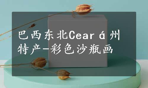 巴西东北Ceará州特产-彩色沙瓶画