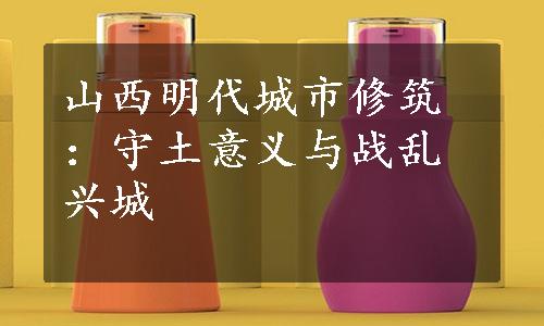 山西明代城市修筑：守土意义与战乱兴城