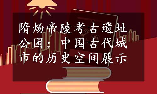 隋炀帝陵考古遗址公园：中国古代城市的历史空间展示