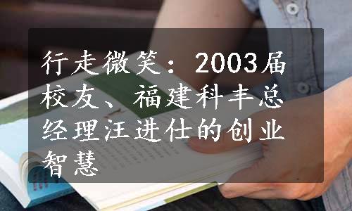 行走微笑：2003届校友、福建科丰总经理汪进仕的创业智慧