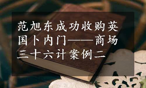 范旭东成功收购英国卜内门——商场三十六计案例二