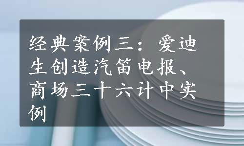 经典案例三：爱迪生创造汽笛电报、商场三十六计中实例