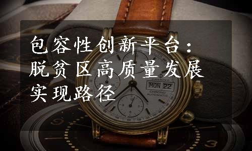 包容性创新平台：脱贫区高质量发展实现路径