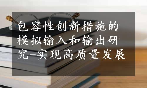 包容性创新措施的模拟输入和输出研究-实现高质量发展