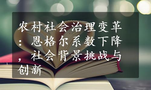 农村社会治理变革：恩格尔系数下降，社会背景挑战与创新