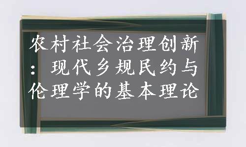 农村社会治理创新：现代乡规民约与伦理学的基本理论