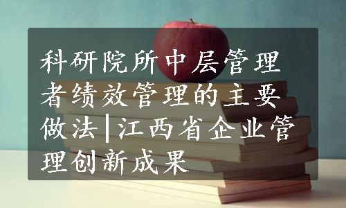 科研院所中层管理者绩效管理的主要做法|江西省企业管理创新成果