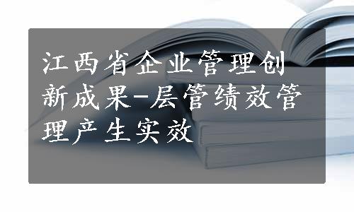 江西省企业管理创新成果-层管绩效管理产生实效