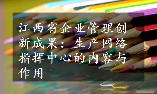 江西省企业管理创新成果：生产网络指挥中心的内容与作用