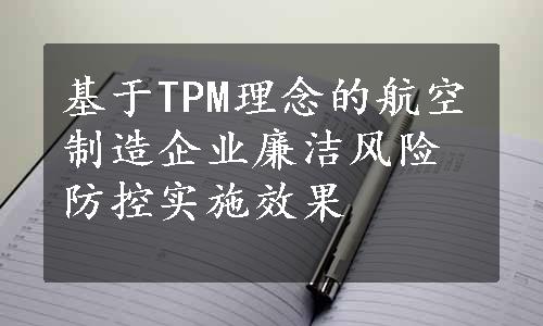 基于TPM理念的航空制造企业廉洁风险防控实施效果