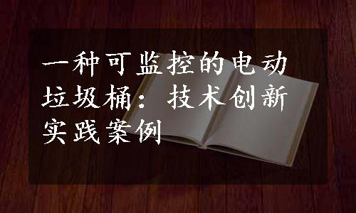 一种可监控的电动垃圾桶：技术创新实践案例