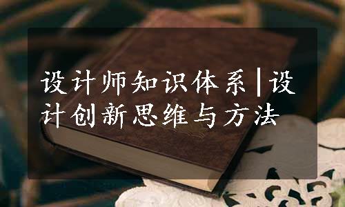 设计师知识体系|设计创新思维与方法