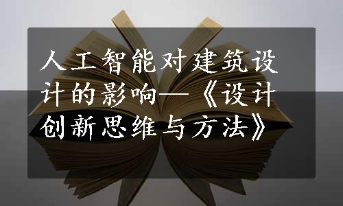 人工智能对建筑设计的影响—《设计创新思维与方法》