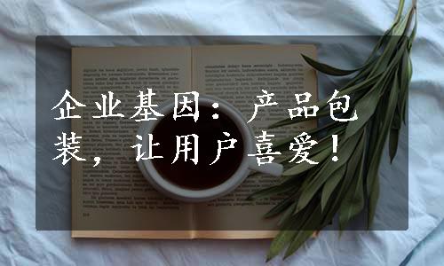 企业基因：产品包装，让用户喜爱！