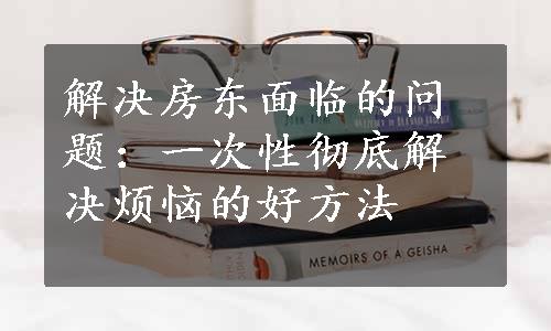 解决房东面临的问题：一次性彻底解决烦恼的好方法