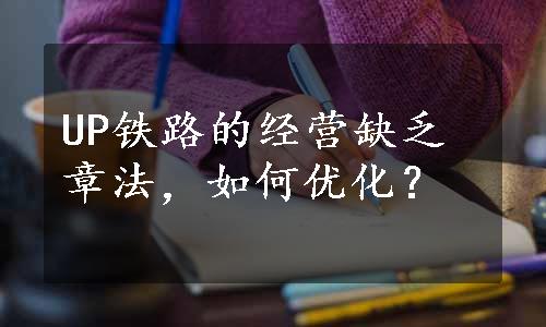 UP铁路的经营缺乏章法，如何优化？