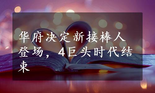 华府决定新接棒人登场，4巨头时代结束