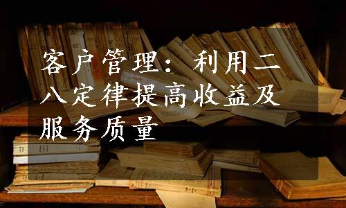 客户管理：利用二八定律提高收益及服务质量