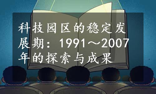 科技园区的稳定发展期：1991～2007年的探索与成果