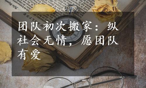 团队初次搬家：纵社会无情，愿团队有爱