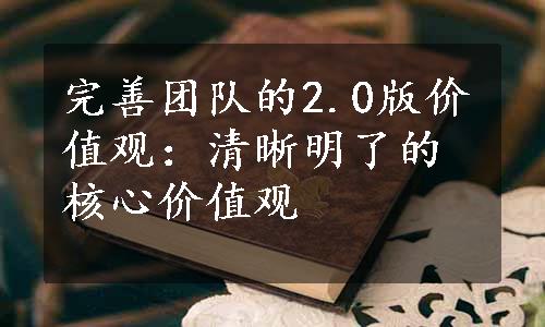 完善团队的2.0版价值观：清晰明了的核心价值观