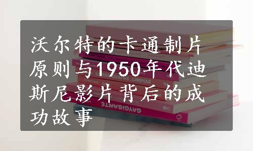 沃尔特的卡通制片原则与1950年代迪斯尼影片背后的成功故事