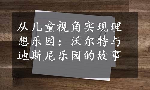 从儿童视角实现理想乐园：沃尔特与迪斯尼乐园的故事