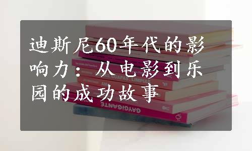 迪斯尼60年代的影响力：从电影到乐园的成功故事