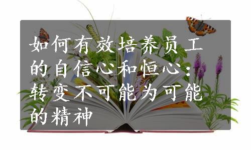 如何有效培养员工的自信心和恒心：转变不可能为可能的精神