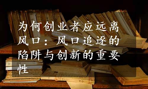 为何创业者应远离风口：风口追逐的陷阱与创新的重要性