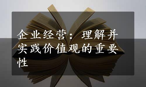 企业经营：理解并实践价值观的重要性