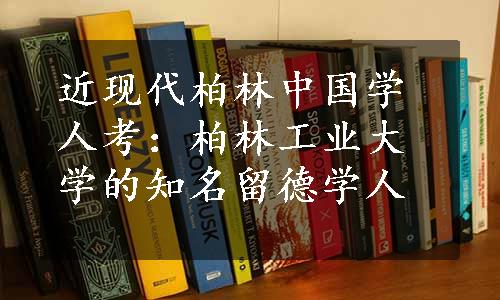 近现代柏林中国学人考：柏林工业大学的知名留德学人