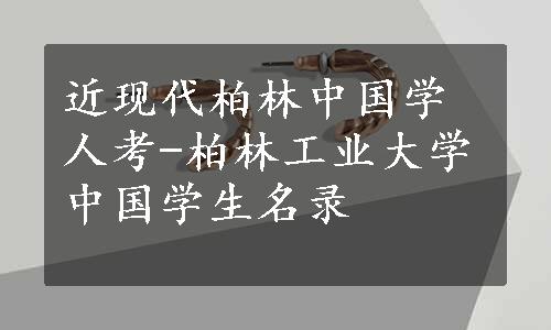 近现代柏林中国学人考-柏林工业大学中国学生名录