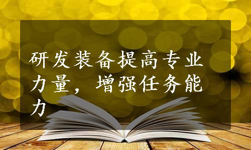 研发装备提高专业力量，增强任务能力