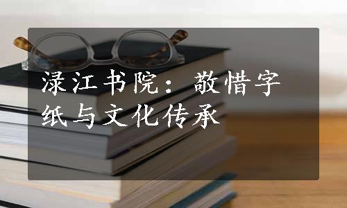 渌江书院：敬惜字纸与文化传承