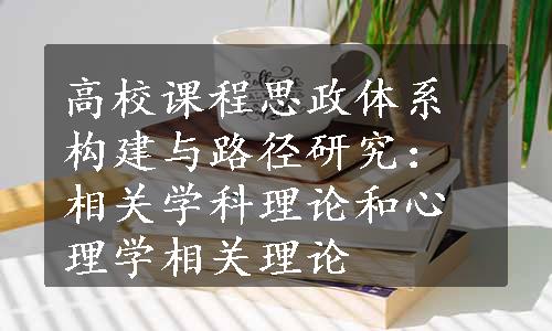 高校课程思政体系构建与路径研究：相关学科理论和心理学相关理论