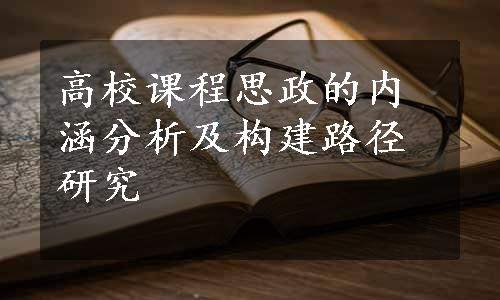 高校课程思政的内涵分析及构建路径研究