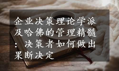 企业决策理论学派及哈佛的管理精髓：决策者如何做出果断决定