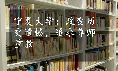 宁夏大学：改变历史遗憾，追求尊师重教