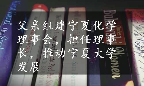 父亲组建宁夏化学理事会，担任理事长，推动宁夏大学发展