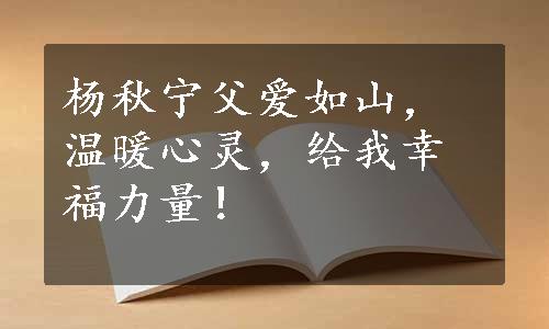 杨秋宁父爱如山，温暖心灵，给我幸福力量！