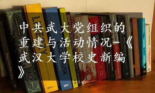 中共武大党组织的重建与活动情况-《武汉大学校史新编》