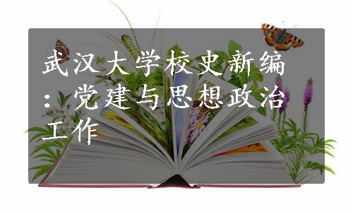 武汉大学校史新编：党建与思想政治工作