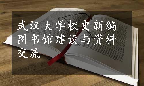 武汉大学校史新编图书馆建设与资料交流