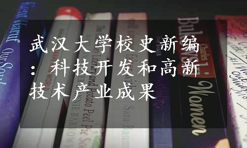 武汉大学校史新编：科技开发和高新技术产业成果