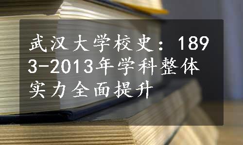 武汉大学校史：1893-2013年学科整体实力全面提升