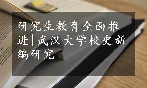 研究生教育全面推进|武汉大学校史新编研究