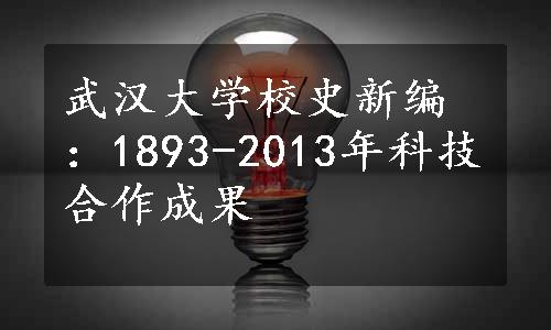 武汉大学校史新编：1893-2013年科技合作成果