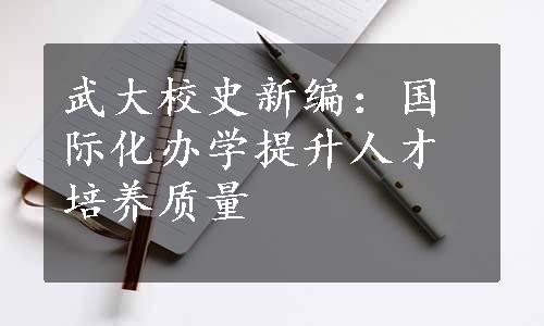 武大校史新编：国际化办学提升人才培养质量